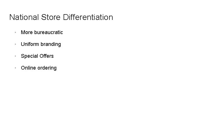 National Store Differentiation • More bureaucratic • Uniform branding • Special Offers • Online