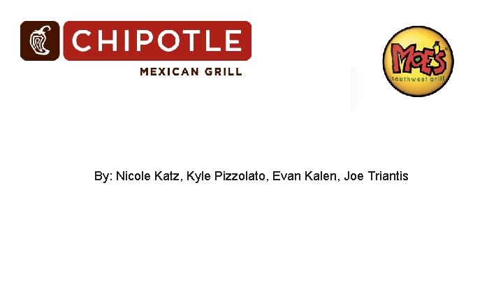 Chipotle VS. Moes By: Nicole Katz, Kyle Pizzolato, Evan Kalen, Joe Triantis 