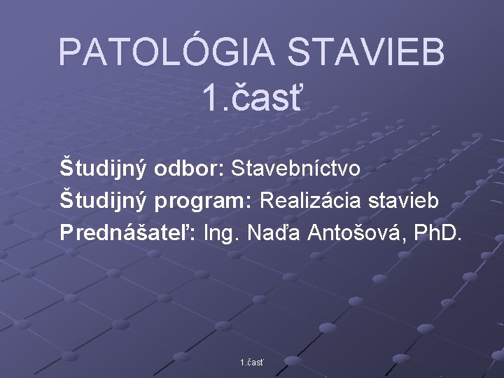 PATOLÓGIA STAVIEB 1. časť Študijný odbor: Stavebníctvo Študijný program: Realizácia stavieb Prednášateľ: Ing. Naďa