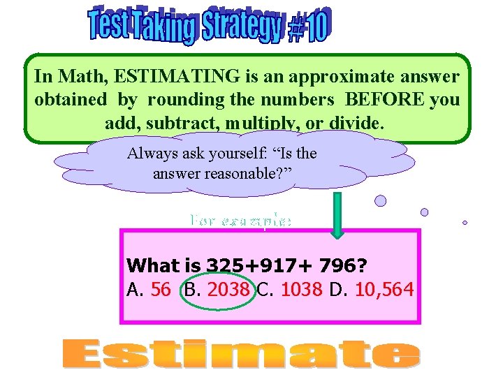 In Math, ESTIMATING is an approximate answer obtained by rounding the numbers BEFORE you
