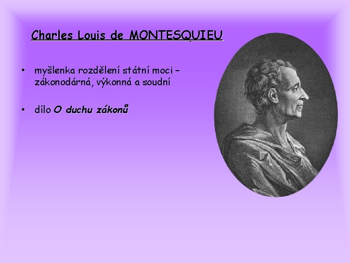 Charles Louis de MONTESQUIEU • myšlenka rozdělení státní moci – zákonodárná, výkonná a soudní