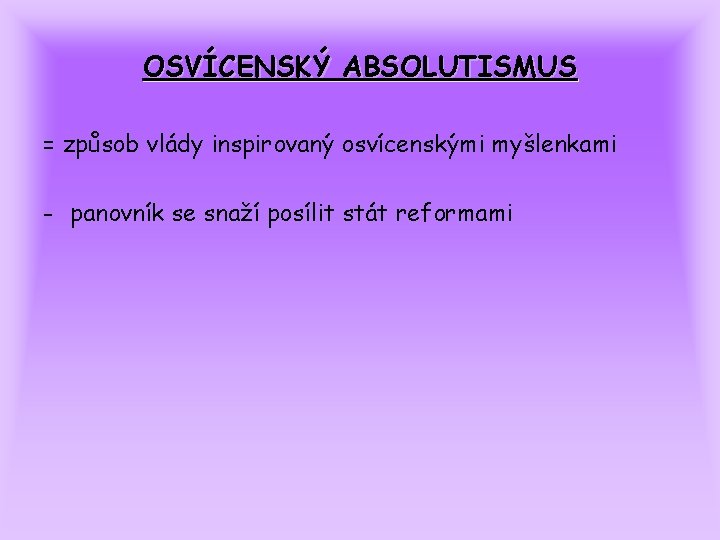 OSVÍCENSKÝ ABSOLUTISMUS = způsob vlády inspirovaný osvícenskými myšlenkami - panovník se snaží posílit stát