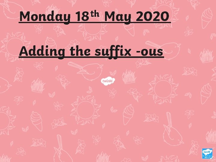 Monday th 18 May 2020 Adding the suffix -ous Monday th 18 May 2020 Adding the suffix -ous