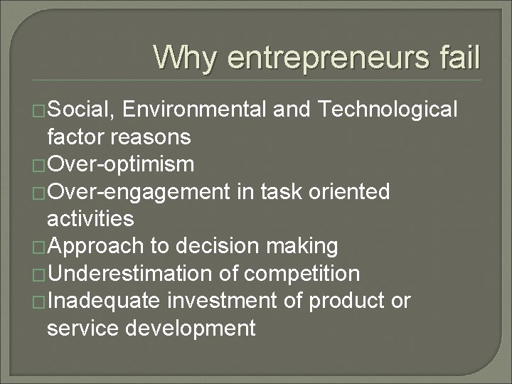 Why entrepreneurs fail �Social, Environmental and Technological factor reasons �Over-optimism �Over-engagement in task oriented