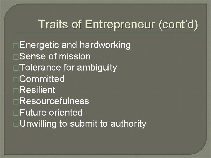 Traits of Entrepreneur (cont’d) �Energetic and hardworking �Sense of mission �Tolerance for ambiguity �Committed