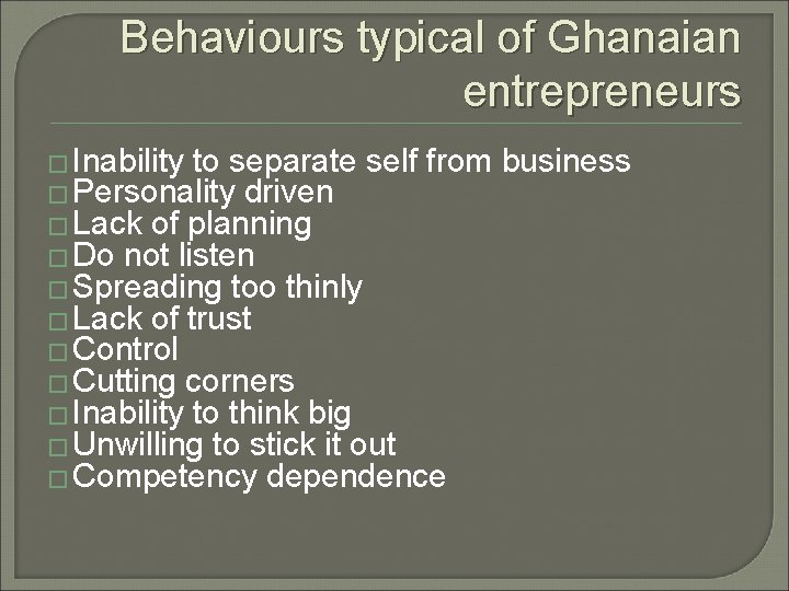Behaviours typical of Ghanaian entrepreneurs � Inability to separate self from � Personality driven