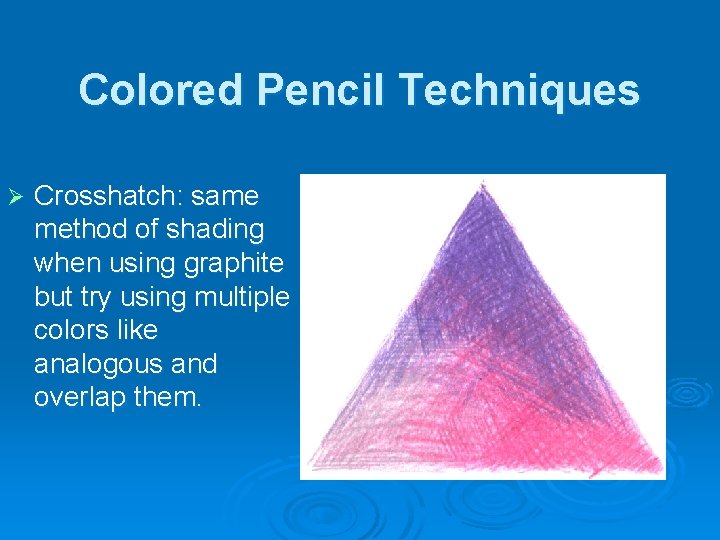 Colored Pencil Techniques Ø Crosshatch: same method of shading when using graphite but try