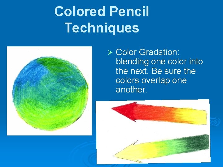 Colored Pencil Techniques Ø Color Gradation: blending one color into the next. Be sure