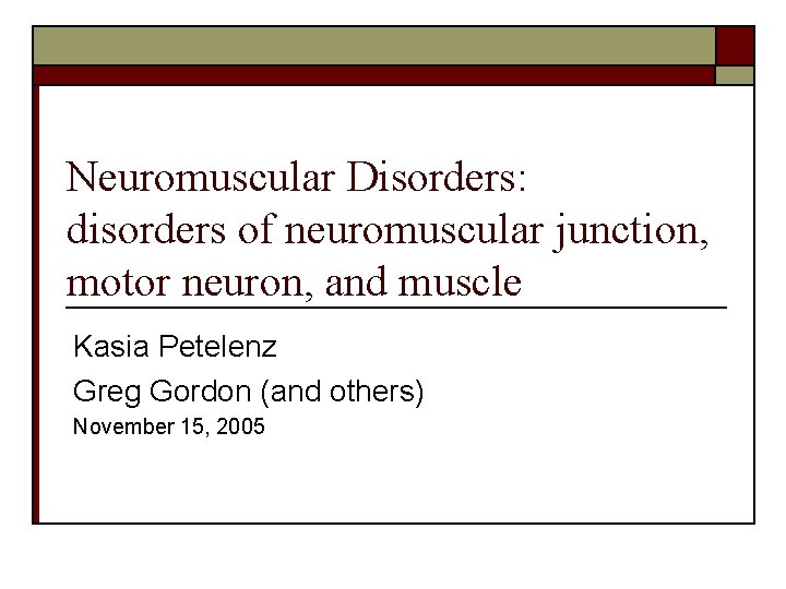Neuromuscular Disorders: disorders of neuromuscular junction, motor neuron, and muscle Kasia Petelenz Greg Gordon