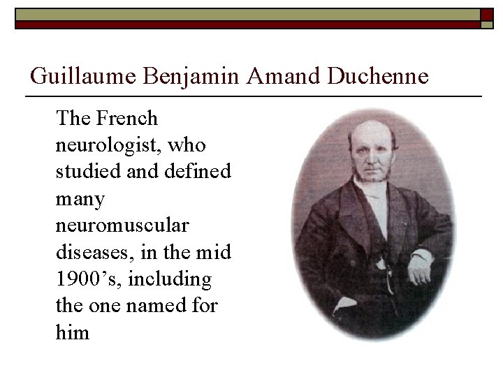 Guillaume Benjamin Amand Duchenne The French neurologist, who studied and defined many neuromuscular diseases,
