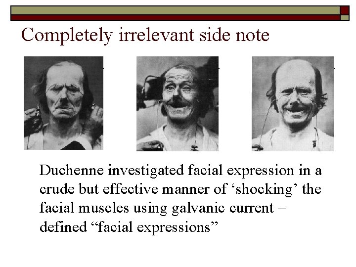 Completely irrelevant side note Duchenne investigated facial expression in a crude but effective manner