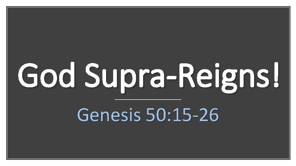 God Supra-Reigns! Genesis 50: 15 -26 