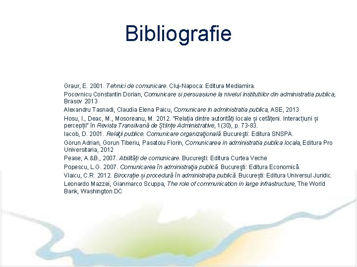 Bibliografie Graur, E. 2001. Tehnici de comunicare. Cluj-Napoca: Editura Mediamira. Pocovnicu Constantin Dorian, Comunicare
