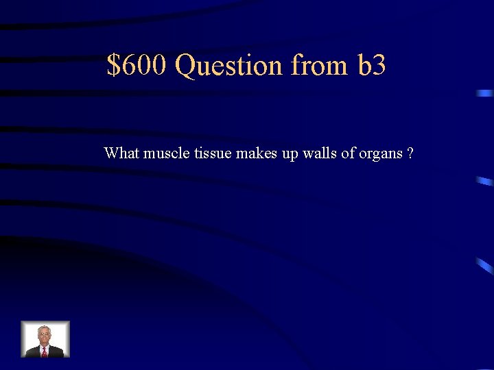 $600 Question from b 3 What muscle tissue makes up walls of organs ?