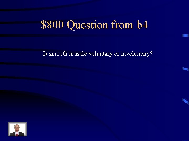 $800 Question from b 4 Is smooth muscle voluntary or involuntary? 