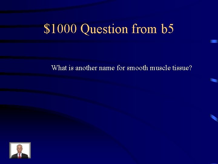 $1000 Question from b 5 What is another name for smooth muscle tissue? 