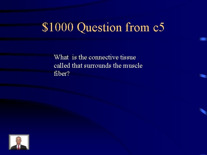 $1000 Question from c 5 What is the connective tissue called that surrounds the