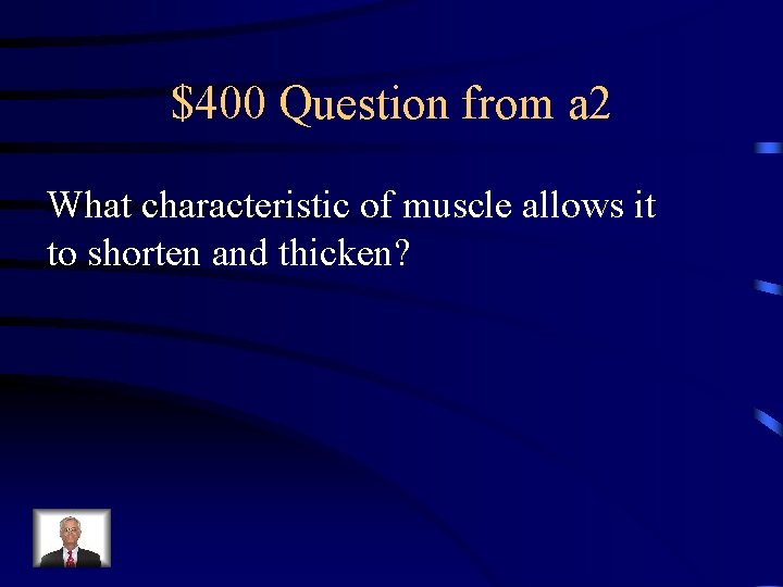 $400 Question from a 2 What characteristic of muscle allows it to shorten and