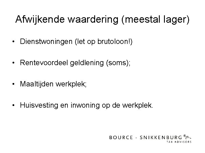 Afwijkende waardering (meestal lager) • Dienstwoningen (let op brutoloon!) • Rentevoordeel geldlening (soms); •