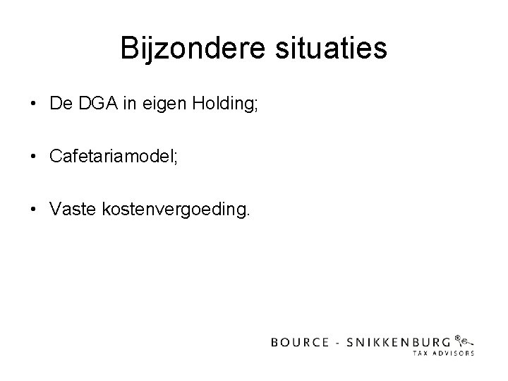 Bijzondere situaties • De DGA in eigen Holding; • Cafetariamodel; • Vaste kostenvergoeding. 