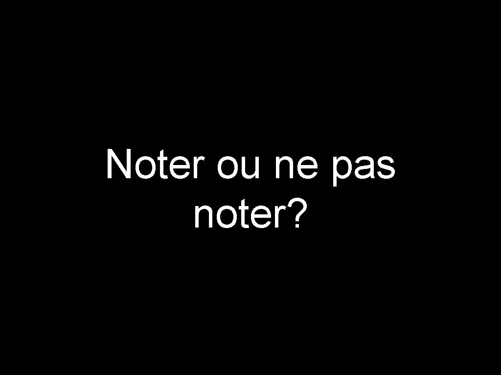 Noter ou ne pas noter? 