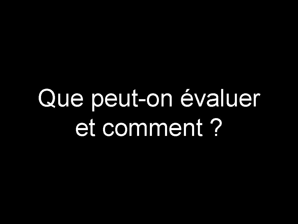 Que peut-on évaluer et comment ? 