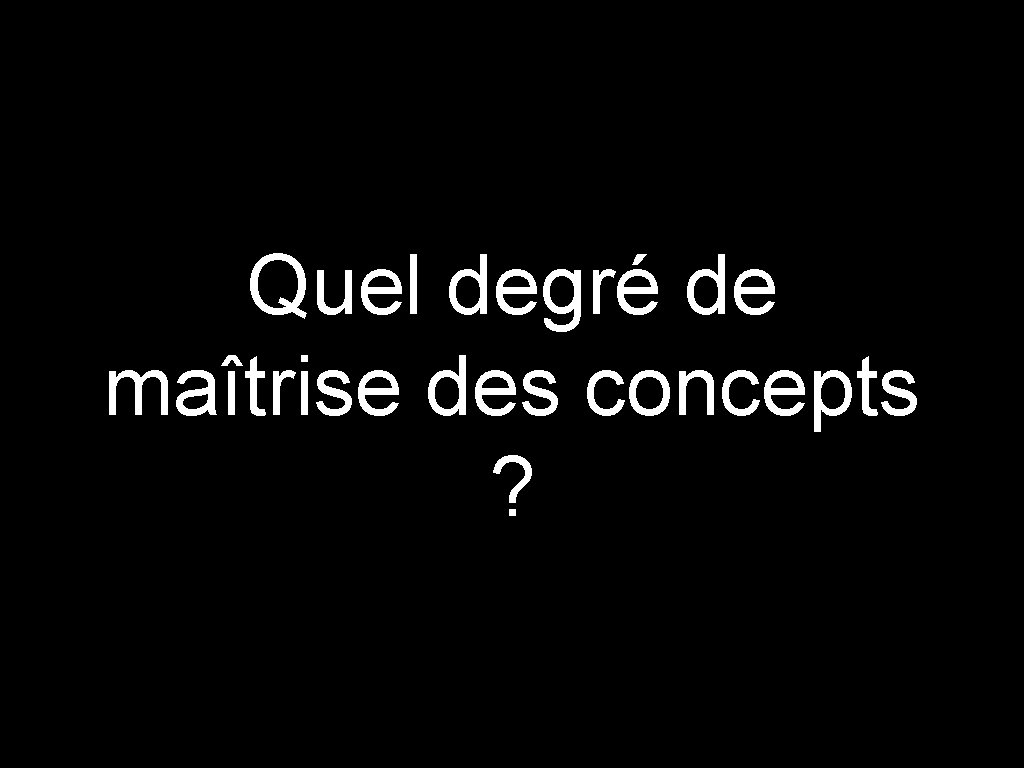 Quel degré de maîtrise des concepts ? 