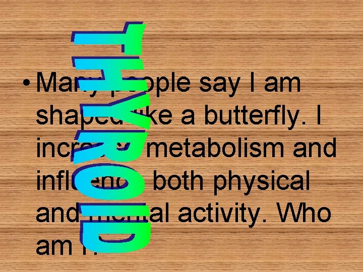 • Many people say I am shaped like a butterfly. I increase metabolism • Many people say I am shaped like a butterfly. I increase metabolism