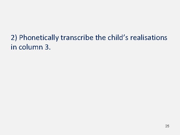 2) Phonetically transcribe the child’s realisations in column 3. 25 