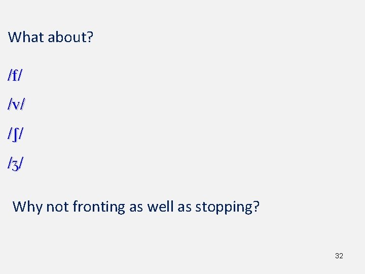 What about? /f/ /v/ /S/ / Z/ Why not fronting as well as stopping?