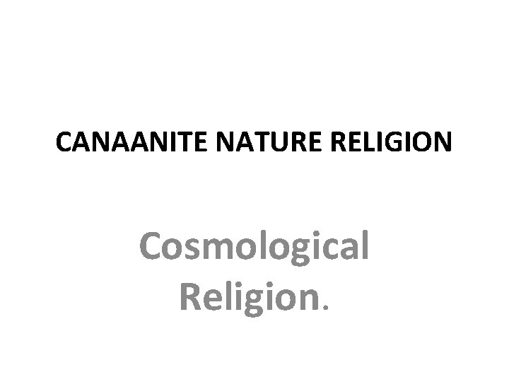 CANAANITE NATURE RELIGION Cosmological Religion. 