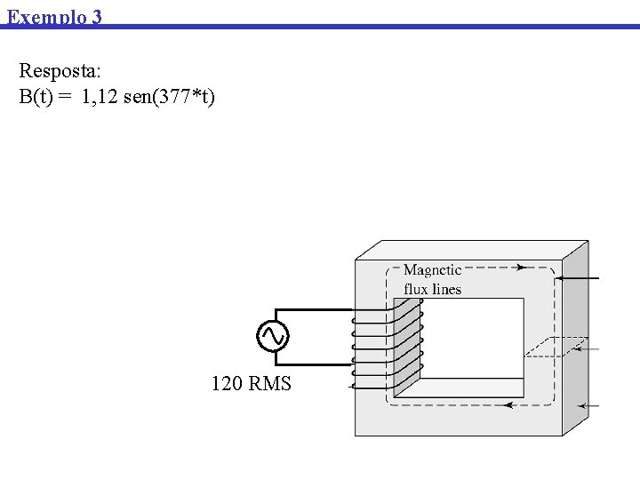 Exemplo 3 Resposta: B(t) = 1, 12 sen(377*t) 120 RMS 