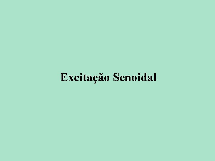 Excitação Senoidal Excitação Senoidal