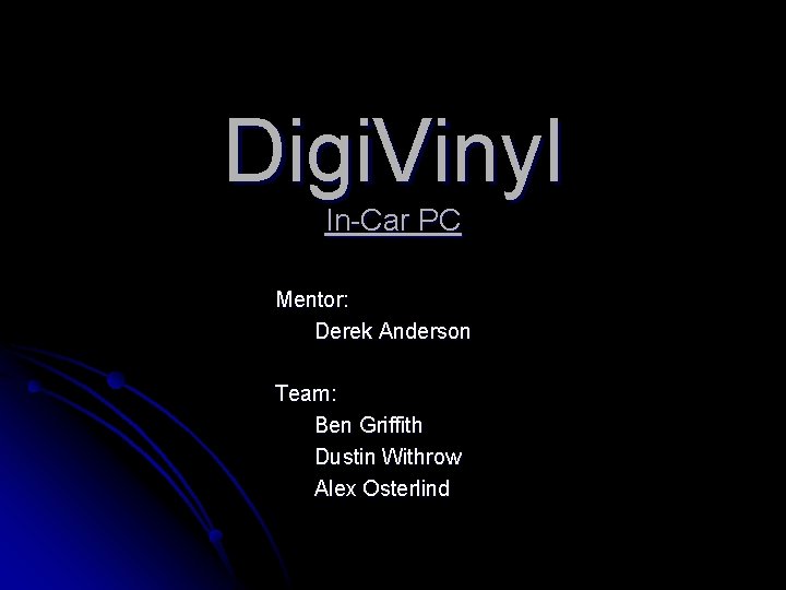 Digi. Vinyl In-Car PC Mentor: Derek Anderson Team: Ben Griffith Dustin Withrow Alex Osterlind