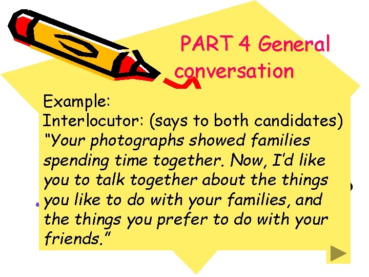 PART 4 General conversation Example: Interlocutor: (says to both candidates) “Your photographs showed families PART 4 General conversation Example: Interlocutor: (says to both candidates) “Your photographs showed families