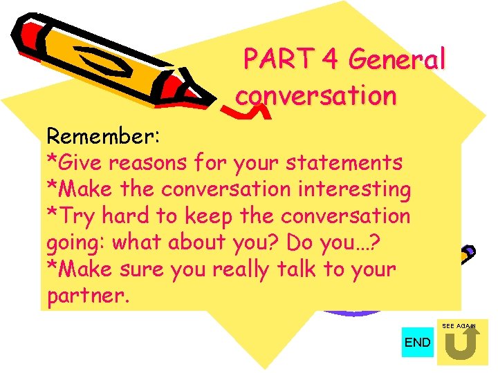 PART 4 General conversation Remember: *Give reasons for your statements *Make the conversation interesting PART 4 General conversation Remember: *Give reasons for your statements *Make the conversation interesting