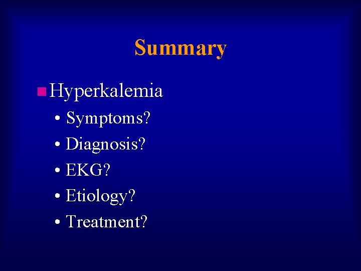 Summary n Hyperkalemia • Symptoms? • Diagnosis? • EKG? • Etiology? • Treatment? 