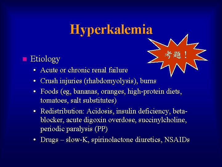 Hyperkalemia n Etiology 考題！ • Acute or chronic renal failure • Crush injuries (rhabdomyolysis),