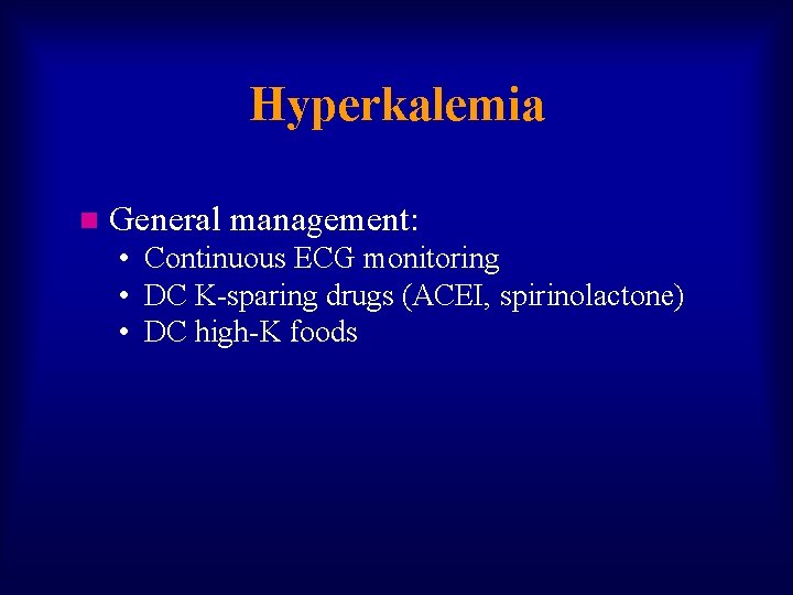 Hyperkalemia n General management: • Continuous ECG monitoring • DC K-sparing drugs (ACEI, spirinolactone)