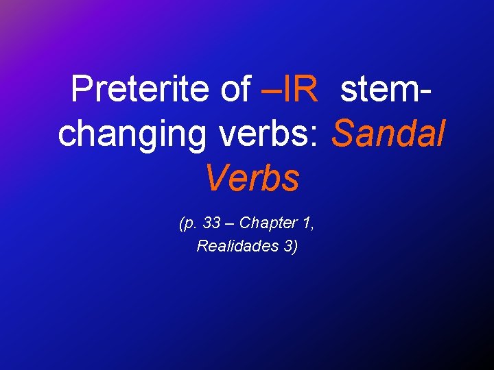 Preterite of –IR stemchanging verbs: Sandal Verbs (p. 33 – Chapter 1, Realidades 3)