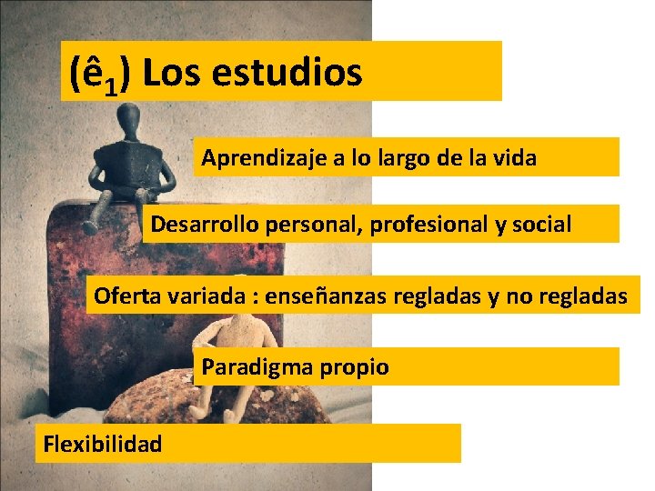 (ê 1) Los estudios Aprendizaje a lo largo de la vida Desarrollo personal, profesional (ê 1) Los estudios Aprendizaje a lo largo de la vida Desarrollo personal, profesional
