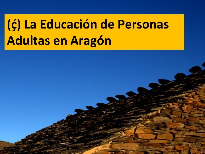 (ḉ) La Educación de Personas Adultas en Aragón (ḉ) La Educación de Personas Adultas en Aragón