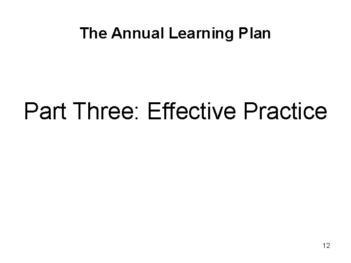 The Annual Learning Plan Part Three: Effective Practice 12 