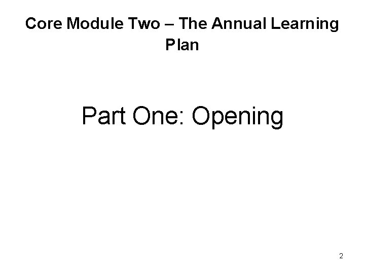 Core Module Two – The Annual Learning Plan Part One: Opening 2 