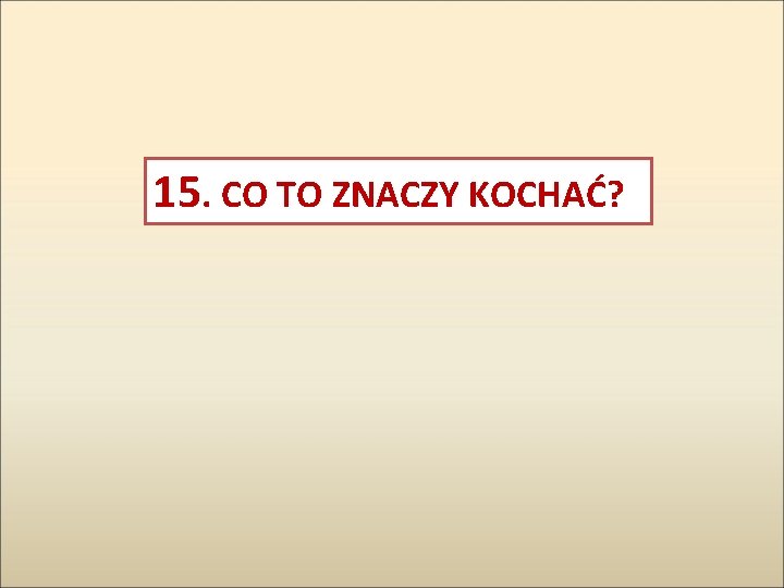 15. CO TO ZNACZY KOCHAĆ? 15. CO TO ZNACZY KOCHAĆ?