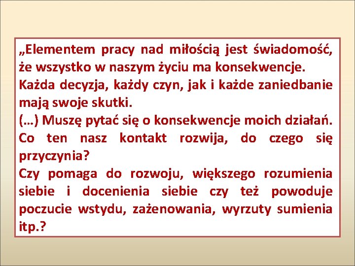 „Elementem pracy nad miłością jest świadomość, że wszystko w naszym życiu ma konsekwencje. Każda „Elementem pracy nad miłością jest świadomość, że wszystko w naszym życiu ma konsekwencje. Każda