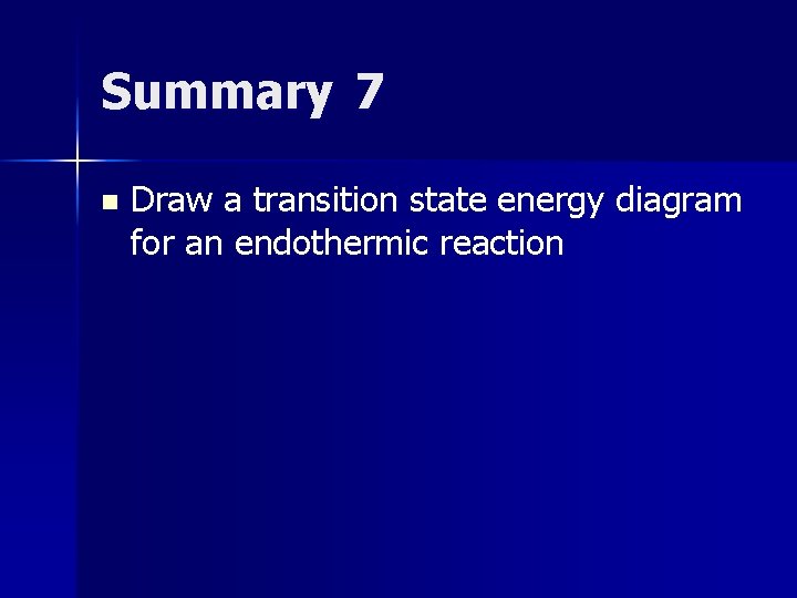 Summary 7 n Draw a transition state energy diagram for an endothermic reaction 