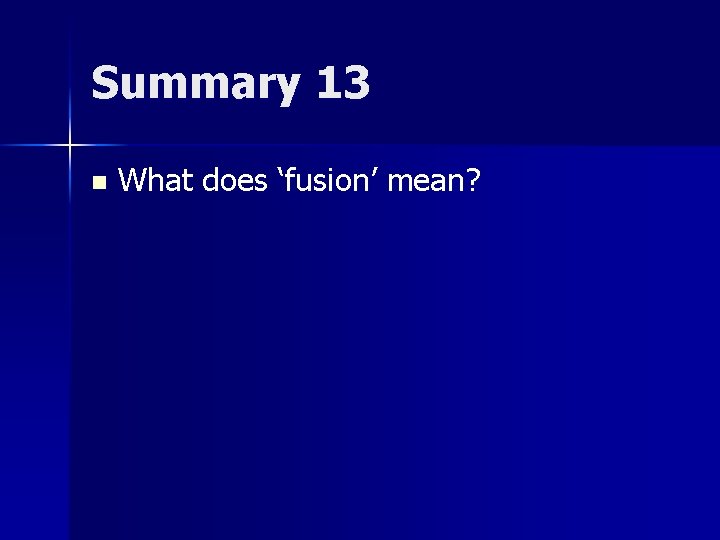 Summary 13 n What does ‘fusion’ mean? 