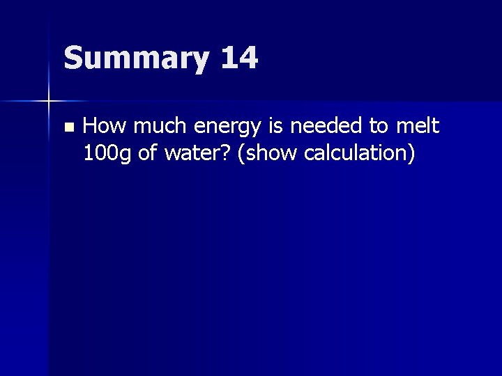 Summary 14 n How much energy is needed to melt 100 g of water?