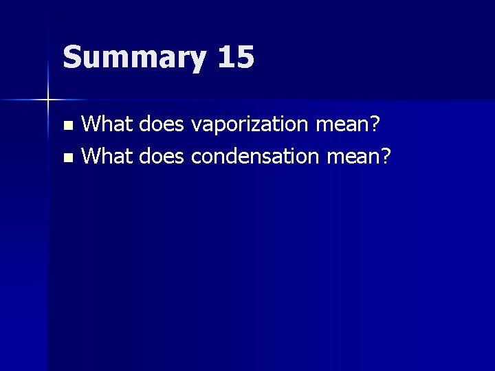 Summary 15 What does vaporization mean? n What does condensation mean? n 